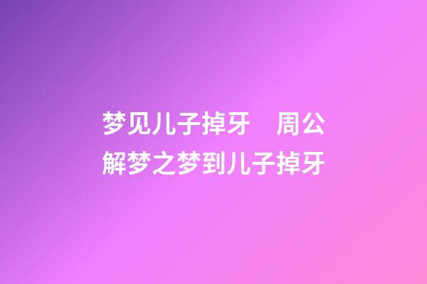 梦见儿子掉牙　周公解梦之梦到儿子掉牙